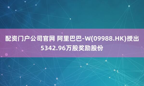 配资门户公司官网 阿里巴巴-W(09988.HK)授出5342.96万股奖励股份