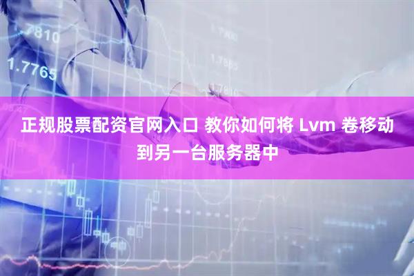 正规股票配资官网入口 教你如何将 Lvm 卷移动到另一台服务器中