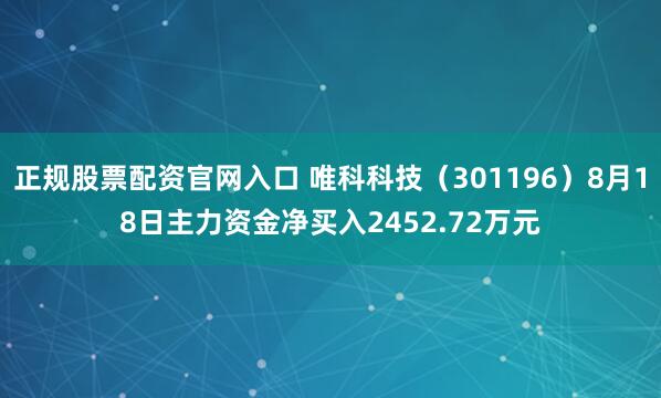 正规股票配资官网入口 唯科科技（301196）8月18日主力资金净买入2452.72万元