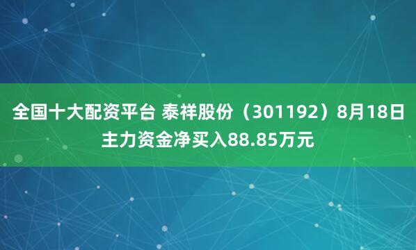 全国十大配资平台 泰祥股份（301192）8月18日主力资金净买入88.85万元