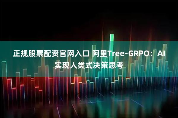 正规股票配资官网入口 阿里Tree-GRPO：AI实现人类式决策思考