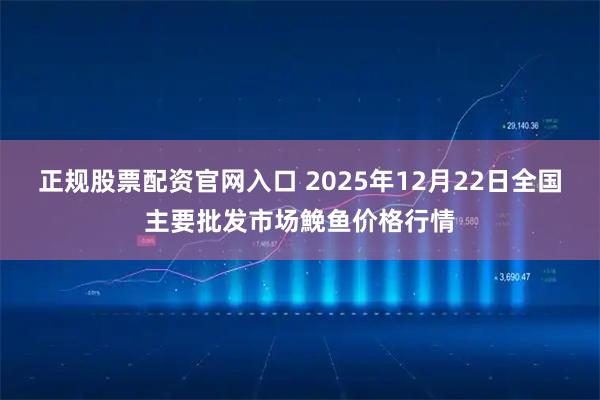 正规股票配资官网入口 2025年12月22日全国主要批发市场鮸鱼价格行情