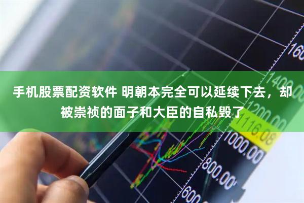 手机股票配资软件 明朝本完全可以延续下去，却被崇祯的面子和大臣的自私毁了