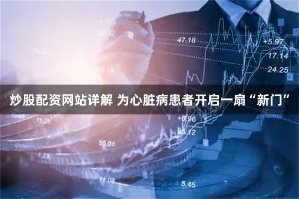 炒股配资网站详解 为心脏病患者开启一扇“新门”